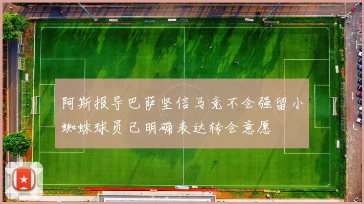 阿斯报导巴萨坚信马竞不会强留小蜘蛛球员已明确表达转会意愿
