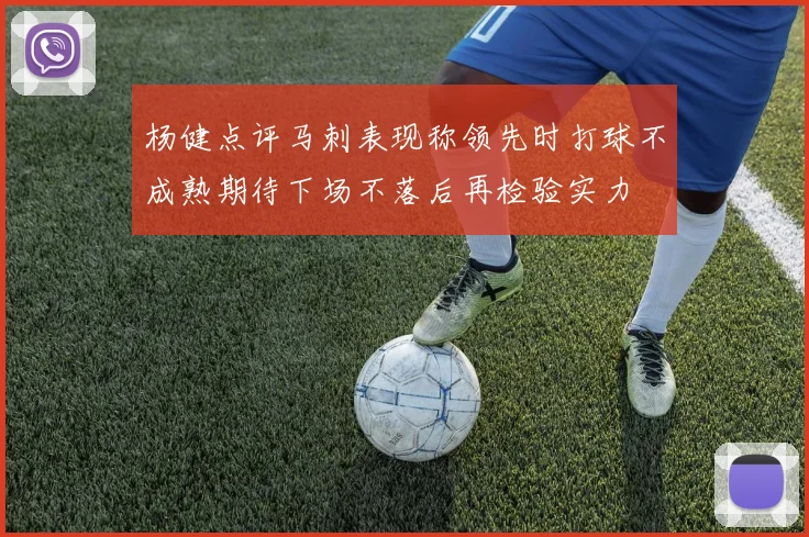杨健点评马刺表现称领先时打球不成熟期待下场不落后再检验实力