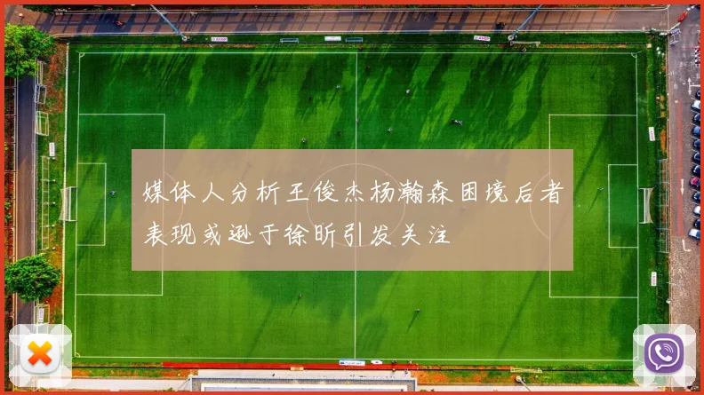 媒体人分析王俊杰杨瀚森困境后者表现或逊于徐昕引发关注