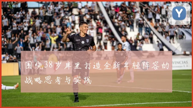 围绕38岁库里打造全新年轻阵容的战略思考与实践