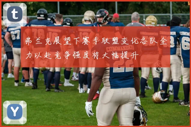 弗兰克展望下赛季联盟变化各队全力以赴竞争强度将大幅提升